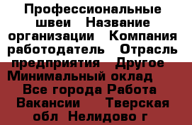 Профессиональные швеи › Название организации ­ Компания-работодатель › Отрасль предприятия ­ Другое › Минимальный оклад ­ 1 - Все города Работа » Вакансии   . Тверская обл.,Нелидово г.